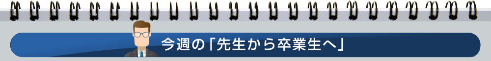 今週の「先生から卒業生へ」