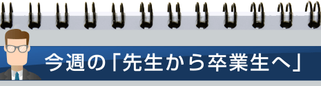 今週の「先生から卒業生へ」